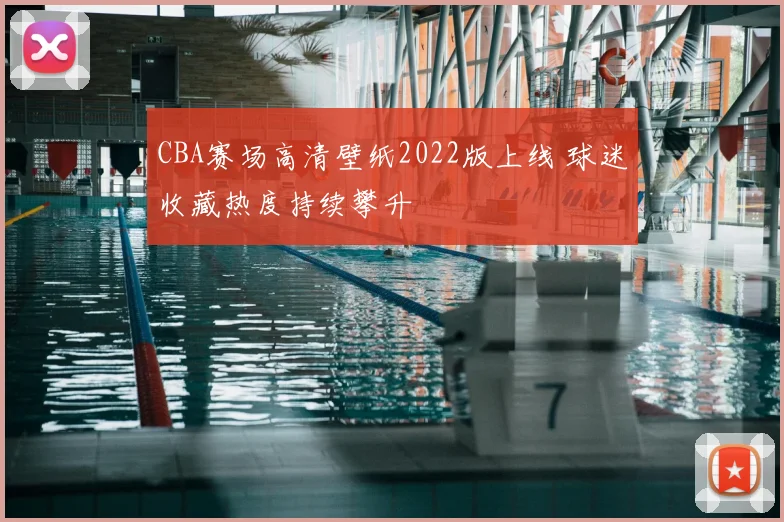CBA赛场高清壁纸2022版上线 球迷收藏热度持续攀升