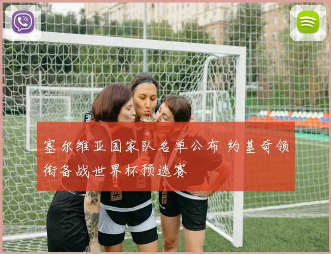 塞尔维亚国家队名单公布 约基奇领衔备战世界杯预选赛