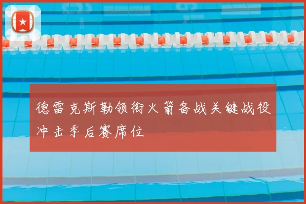 德雷克斯勒领衔火箭备战关键战役冲击季后赛席位