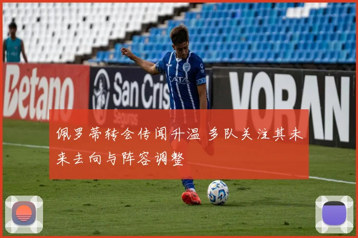 佩罗蒂转会传闻升温 多队关注其未来去向与阵容调整