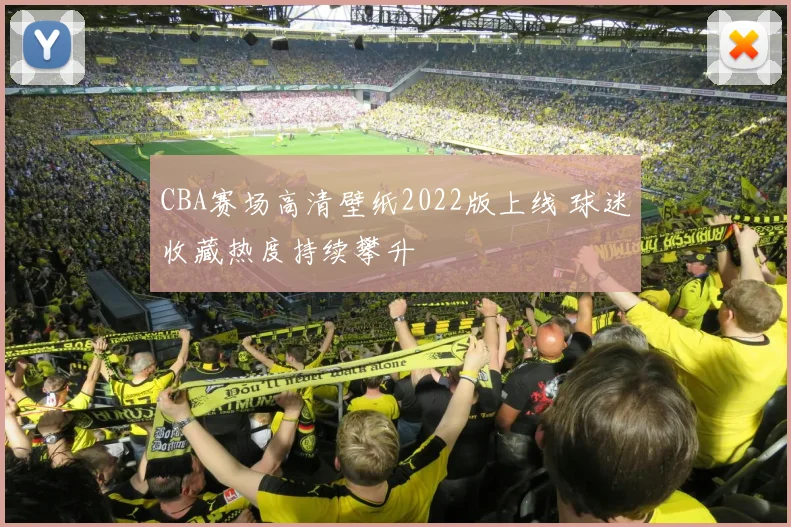 CBA赛场高清壁纸2022版上线 球迷收藏热度持续攀升