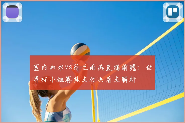 塞内加尔vs荷兰雨燕直播前瞻：世界杯小组赛焦点对决看点解析