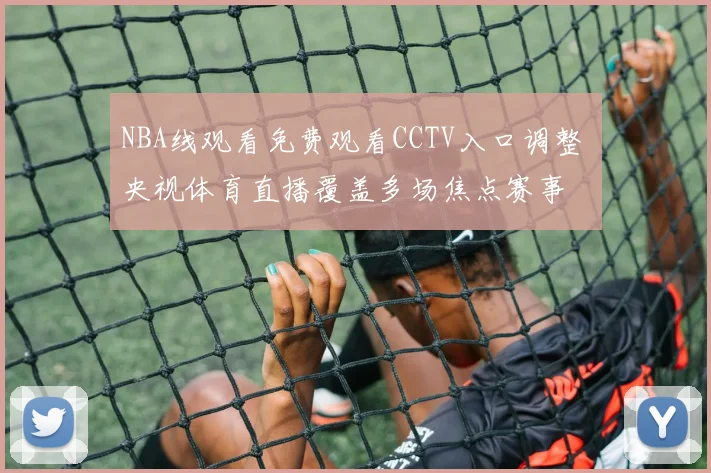 NBA线观看免费观看CCTV入口调整 央视体育直播覆盖多场焦点赛事